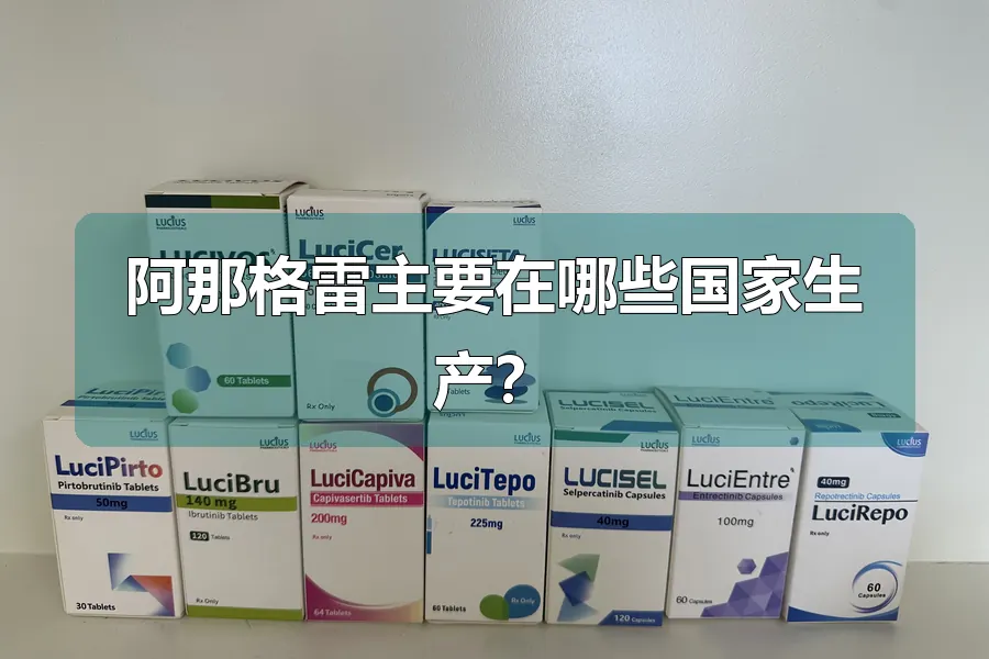 阿那格雷主要在哪些国家生产？