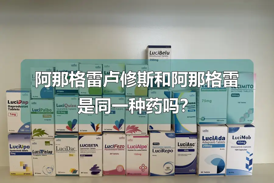 阿那格雷卢修斯和阿那格雷是同一种药吗？