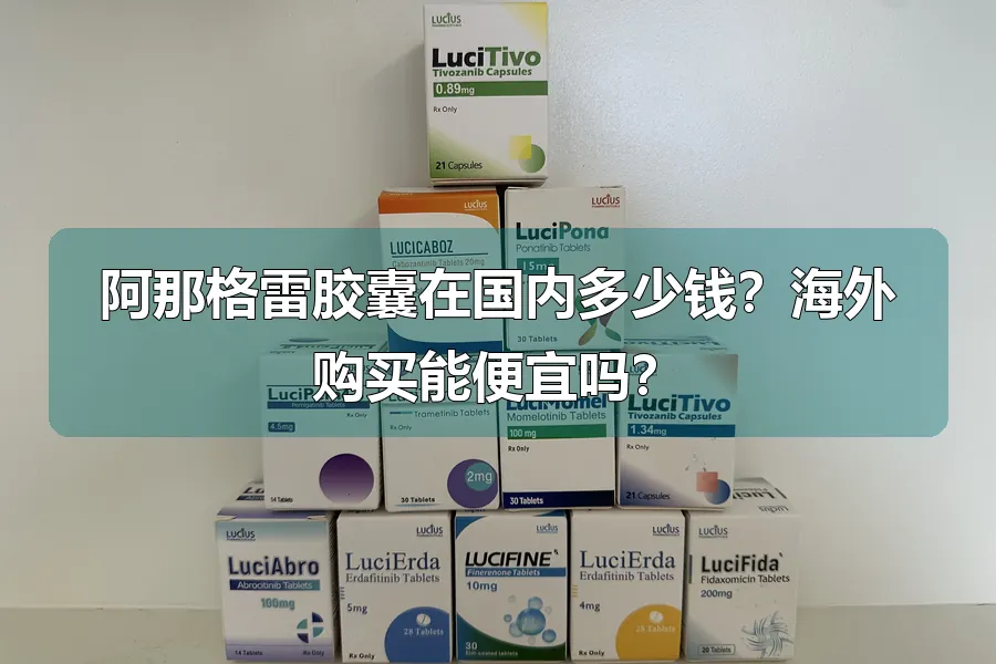 阿那格雷胶囊在国内多少钱?海外购买能便宜吗?